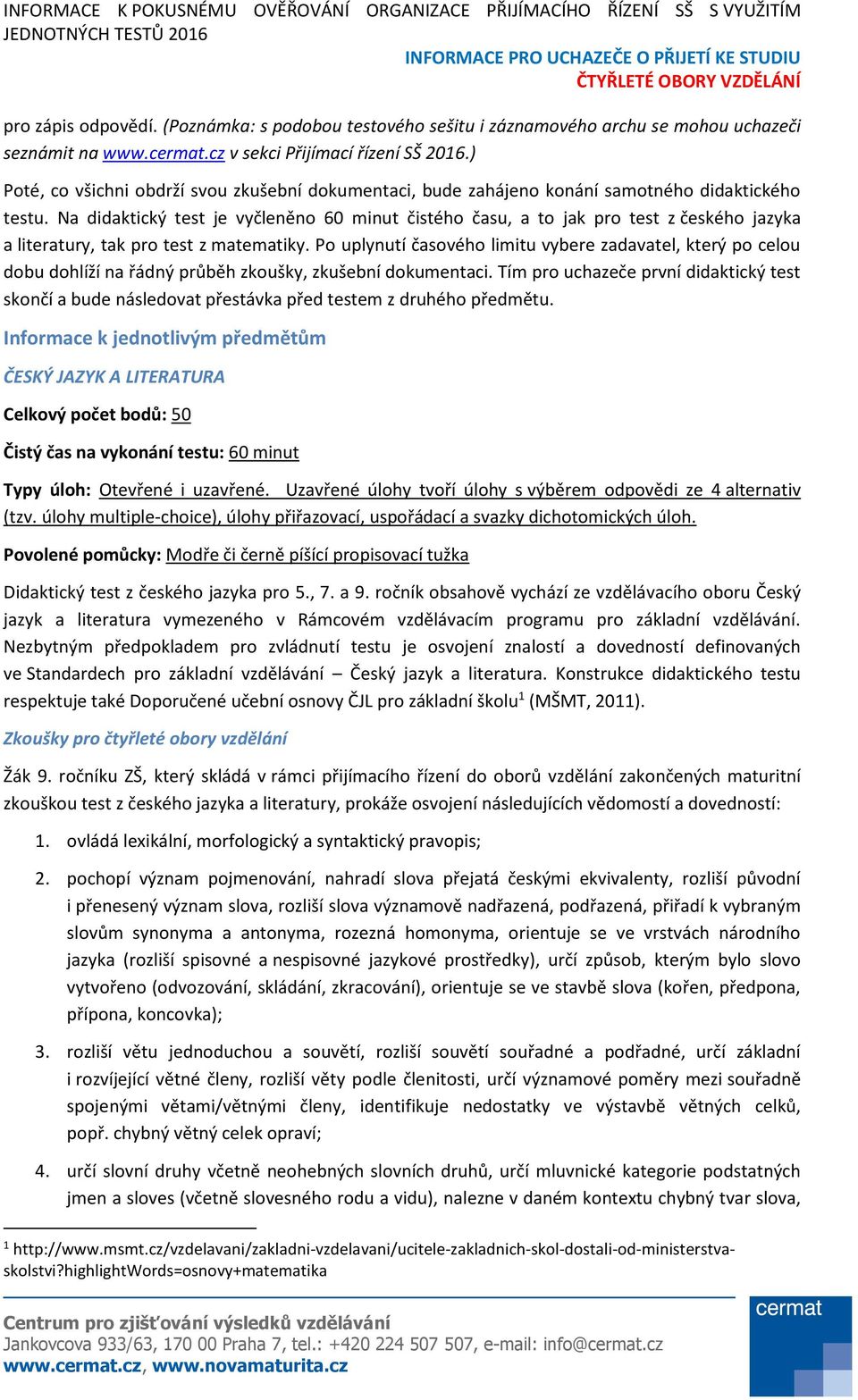 Na didaktický test je vyčleněno 60 minut čistého času, a to jak pro test z českého jazyka a literatury, tak pro test z matematiky.