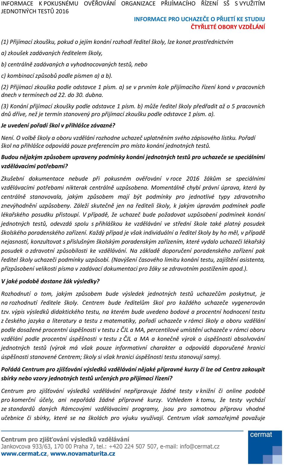 (3) Konání přijímací zkoušky podle odstavce 1 písm. b) může ředitel školy předřadit až o 5 pracovních dnů dříve, než je termín stanovený pro přijímací zkoušku podle odstavce 1 písm. a).