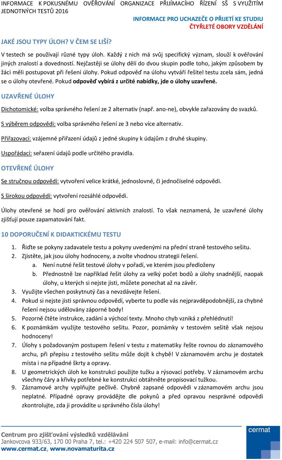 Pokud odpověď vybírá z určité nabídky, jde o úlohy uzavřené. UZAVŘENÉ ÚLOHY Dichotomické: volba správného řešení ze 2 alternativ (např. ano-ne), obvykle zařazovány do svazků.