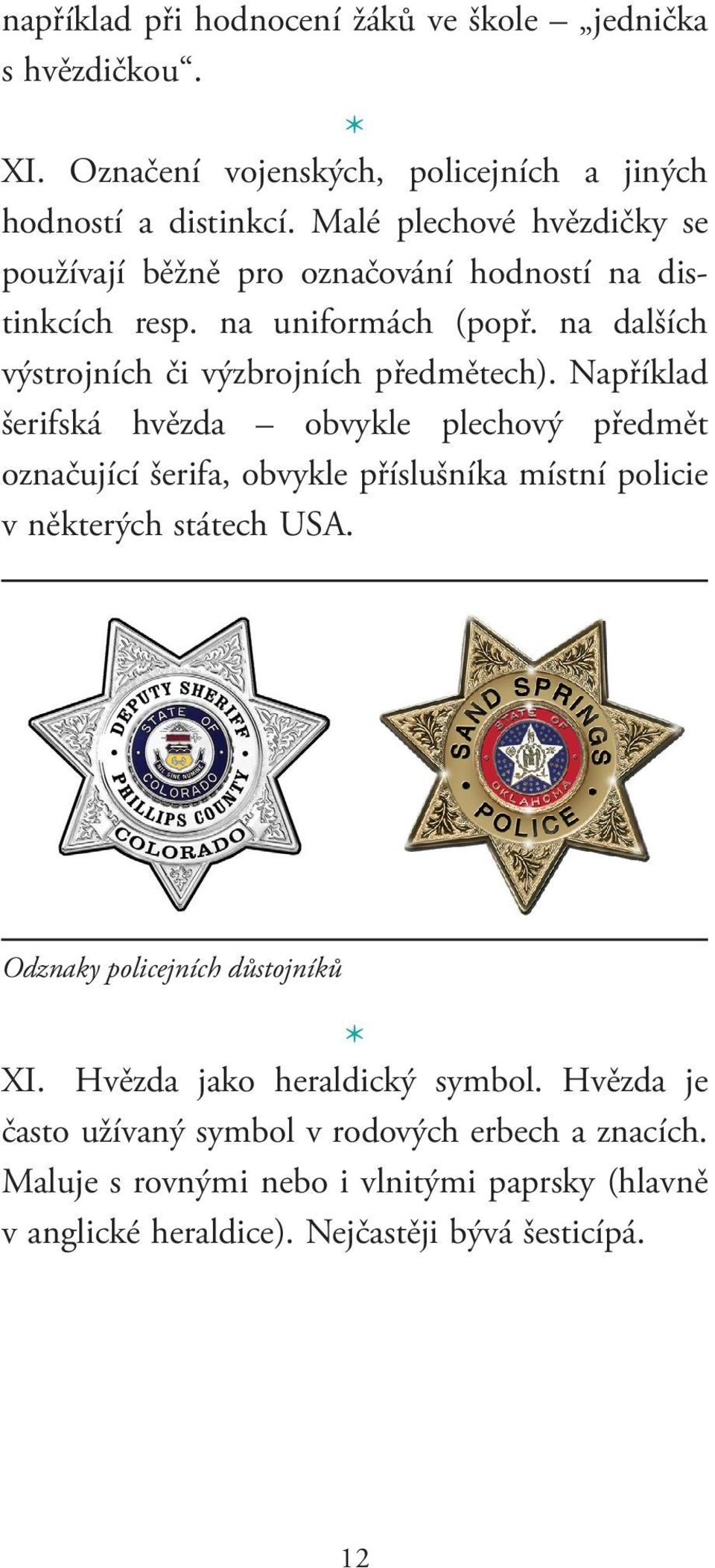 Například šerifská hvězda obvykle plechový předmět označující šerifa, obvykle příslušníka místní policie v některých státech USa.