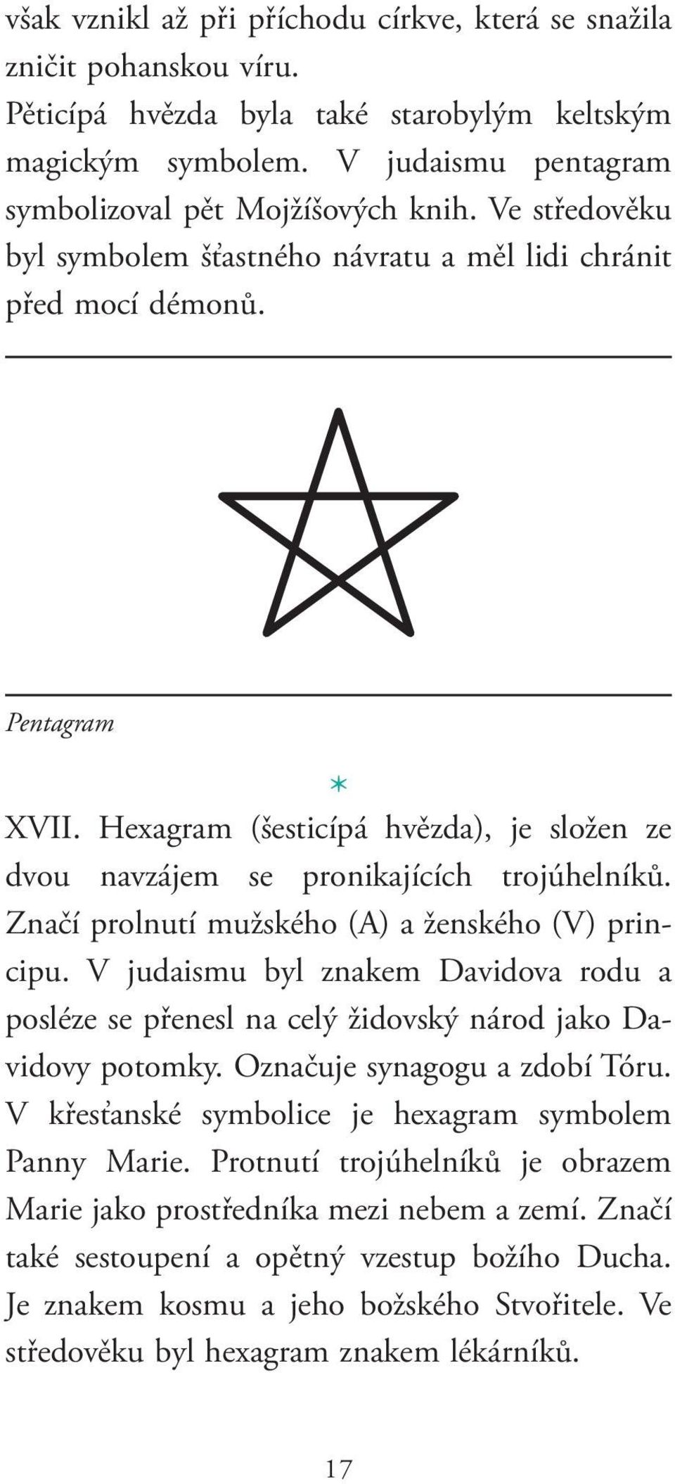 Značí prolnutí mužského (A) a ženského (V) principu. V judaismu byl znakem Davidova rodu a posléze se přenesl na celý židovský národ jako Davidovy potomky. Označuje synagogu a zdobí Tóru.