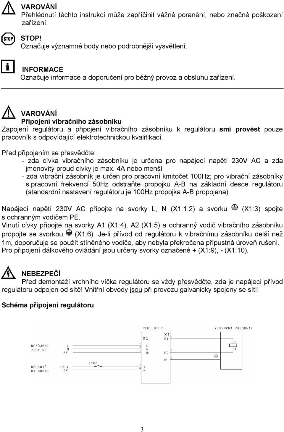 VAROVÁNÍ Připojení vibračního zásobníku Zapojení regulátoru a připojení vibračního zásobníku k regulátoru smí provést pouze pracovník s odpovídající elektrotechnickou kvalifikací.