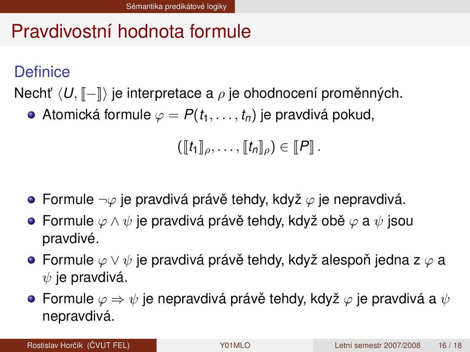 Formule ϕ je pravdivá právě tehdy, když ϕ je nepravdivá. Formule ϕ ψ je pravdivá právě tehdy, když obě ϕ a ψ jsou pravdivé.