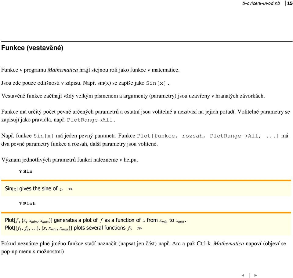 Funkce má určitý počet pevně určených parametrů a ostatní jsou volitelné a nezávisí na jejich pořadí. Volitelné parametry se zapisují jako pravidla, např. PlotRange All. Např.