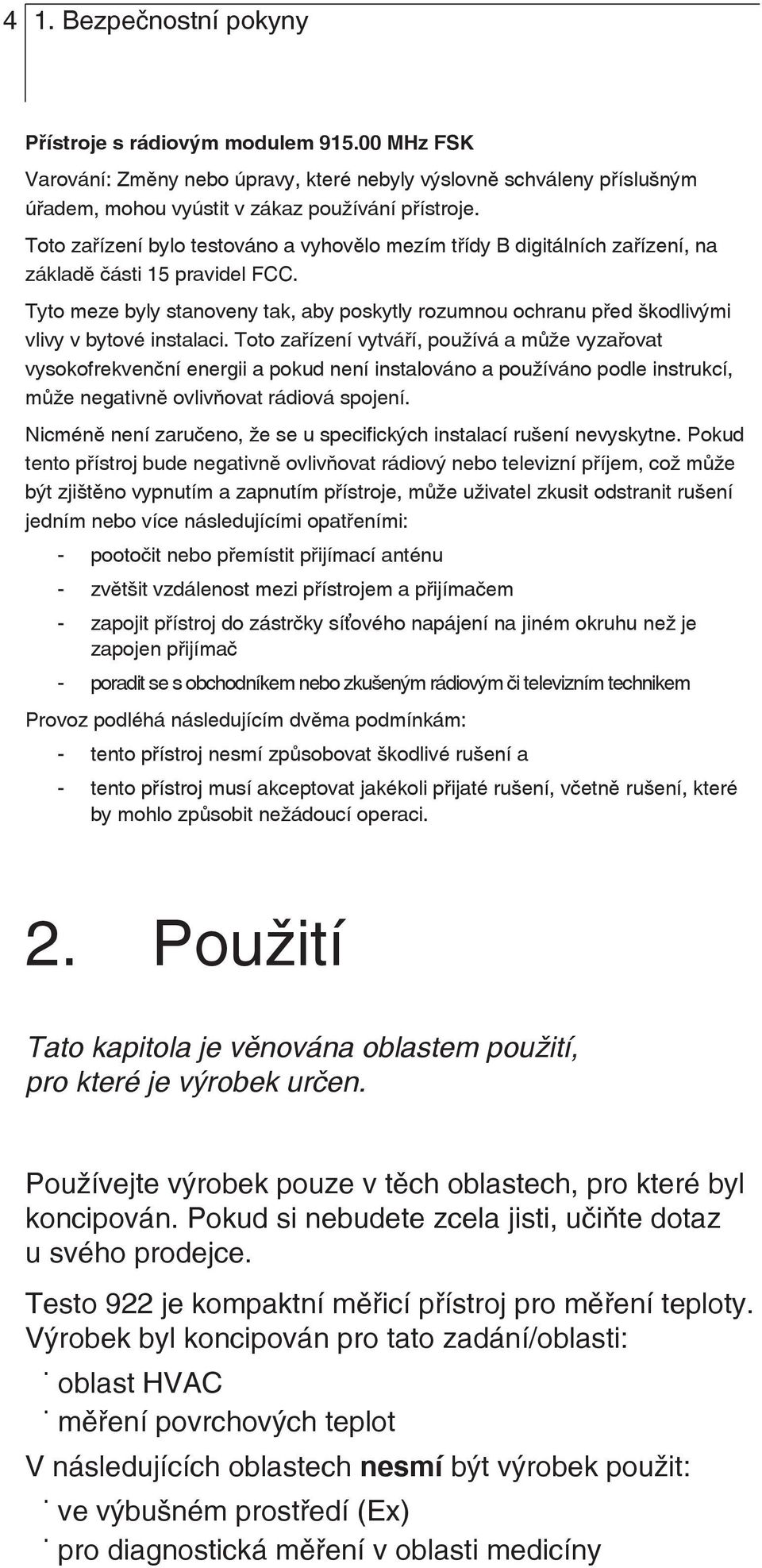 Tyto meze byly stanoveny tak, aby poskytly rozumnou ochranu před škodlivými vlivy v bytové instalaci.