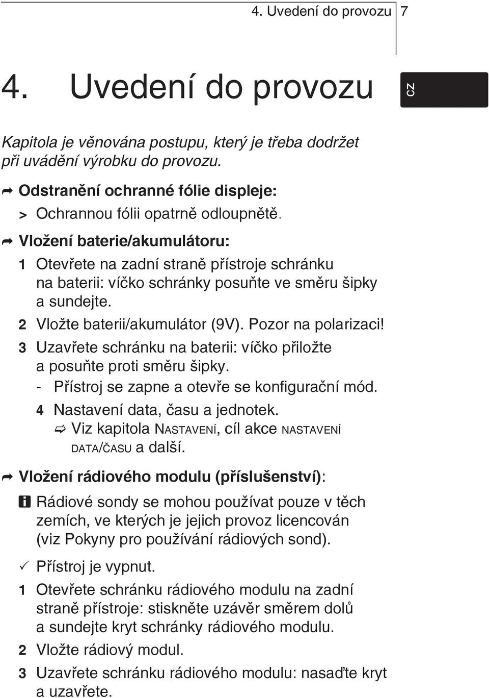 Vložení baterie/akumulátoru: 1 Otevřete na zadní straně přístroje schránku na baterii: víčko schránky posuňte ve směru šipky a sundejte. 2 Vložte baterii/akumulátor (9V). Pozor na polarizaci!