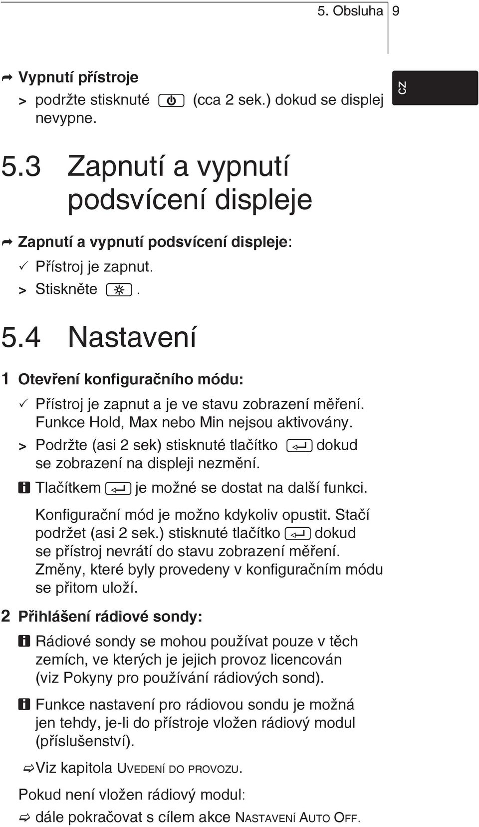 > Podržte (asi 2 sek) stisknuté tlačítko dokud se zobrazení na displeji nezmění. Tlačítkem je možné se dostat na další funkci. Konfigurační mód je možno kdykoliv opustit. Stačí podržet (asi 2 sek.