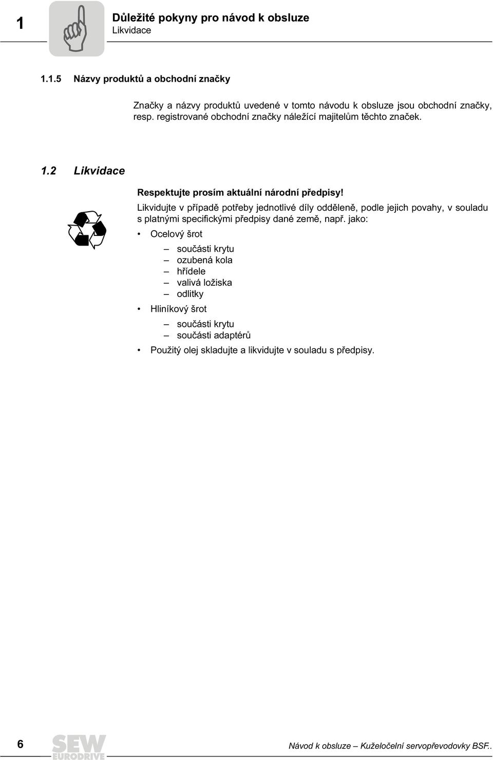 Likvidujte v případě potřeby jednotlivé díly odděleně, podle jejich povahy, v souladu s platnými specifickými předpisy dané země, např.