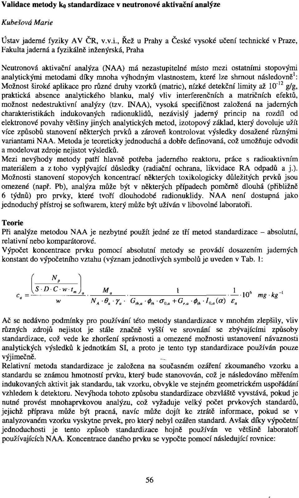 aplikace pro různé druhy vzorků (matric), nízké detekční limity až 0" g/g, praktická abence analytického blanku, malý vliv interferenčních a matričních efektů, možnot nedetruktivní analýzy (tzv.