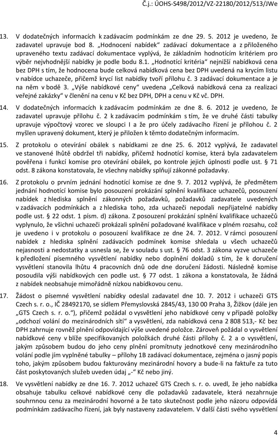 Hodnotící kritéria nejnižší nabídková cena bez DPH s tím, že hodnocena bude celková nabídková cena bez DPH uvedená na krycím listu v nabídce uchazeče, přičemž krycí list nabídky tvoří přílohu č.