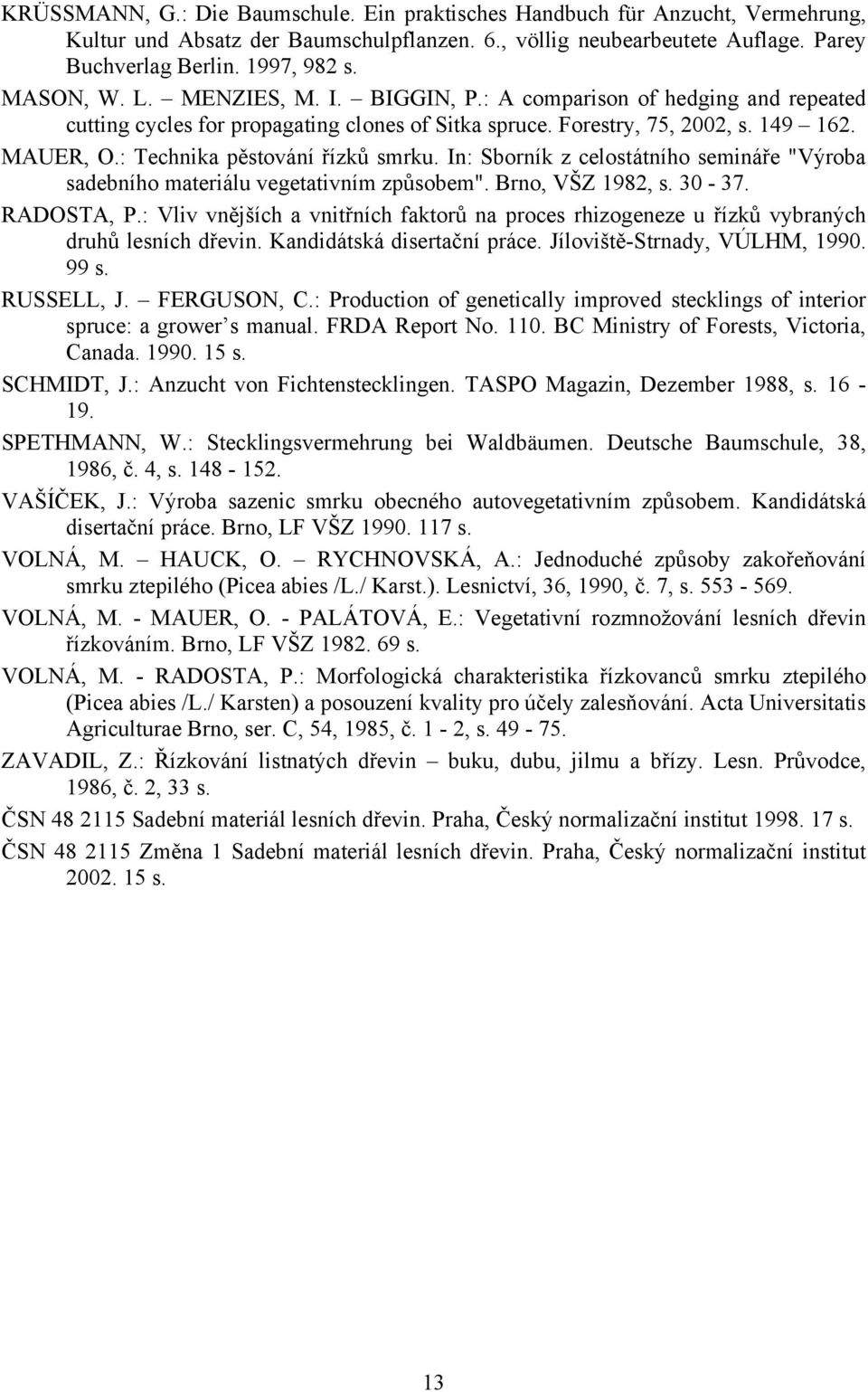 : Technika pěstování řízků smrku. In: Sborník z celostátního semináře "Výroba sadebního materiálu vegetativním způsobem". Brno, VŠZ 1982, s. 30-37. RADOSTA, P.