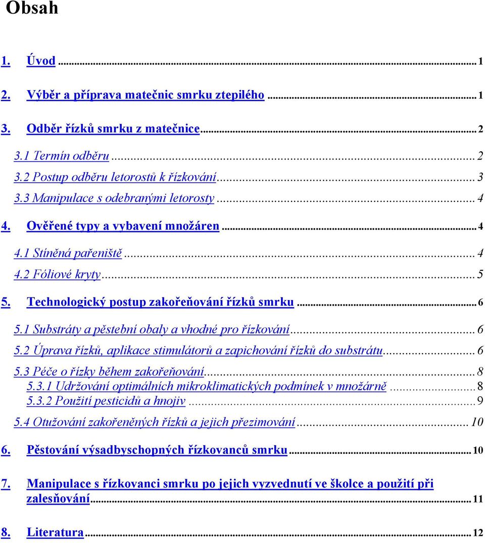 1 Substráty a pěstební obaly a vhodné pro řízkování...6 5.2 Úprava řízků, aplikace stimulátorů a zapichování řízků do substrátu...6 5.3 Péče o řízky během zakořeňování...8 5.3.1 Udržování optimálních mikroklimatických podmínek v množárně.