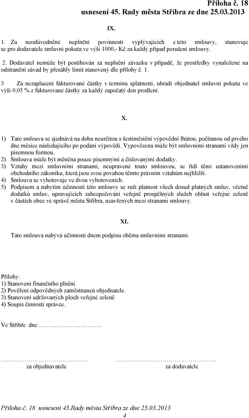 3 Za nezaplacení fakturované částky v termínu splatnosti, uhradí objednatel smluvní pokutu ve výši 0,05 % z fakturované částky za každý započatý den prodlení. X.