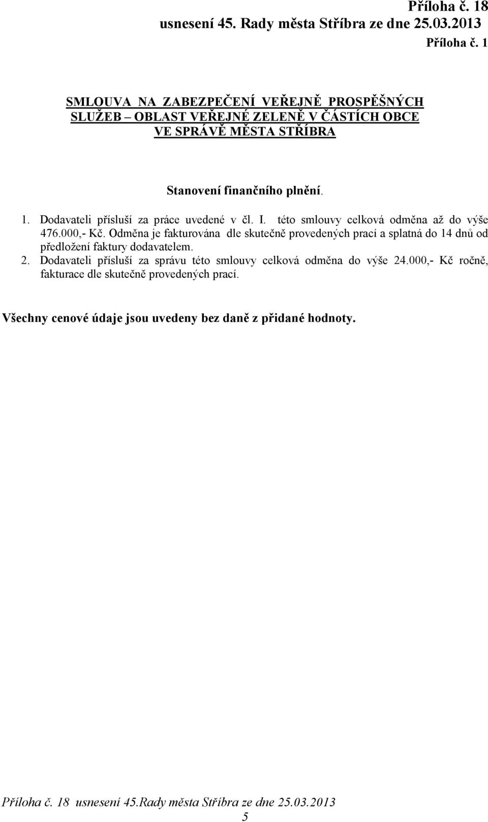 Odměna je fakturována dle skutečně provedených prací a splatná do 14 dnů od předložení faktury dodavatelem. 2.