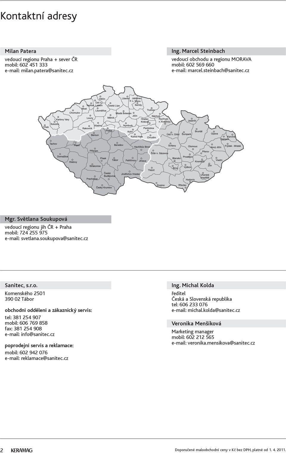 soukupova@sanitec.cz Sanitec, s.r.o. Komenského 2501 390 02 Tábor obchodní oddělení a zákaznický servis: tel: 381 254 907 mobil: 606 769 858 fax: 381 254 908 e-mail: info@sanitec.