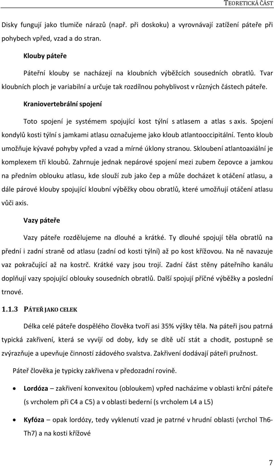 Kraniovertebrální spojení Toto spojení je systémem spojující kost týlní s atlasem a atlas s axis. Spojení kondylů kosti týlní s jamkami atlasu označujeme jako kloub atlantooccipitální.