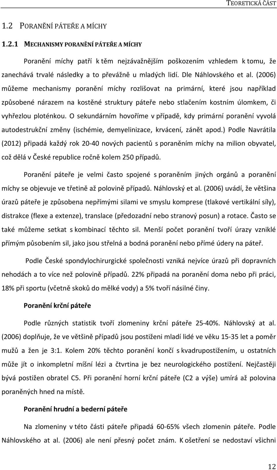 (2006) můžeme mechanismy poranění míchy rozlišovat na primární, které jsou například způsobené nárazem na kostěné struktury páteře nebo stlačením kostním úlomkem, či vyhřezlou ploténkou.