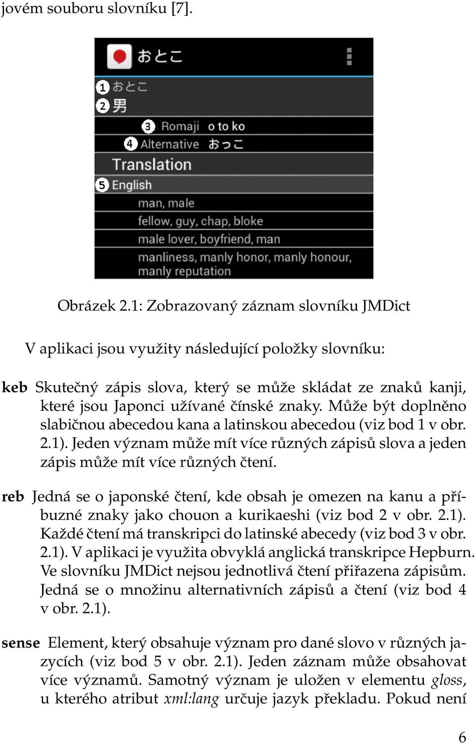 Může být doplněno slabičnou abecedou kana a latinskou abecedou (viz bod 1 v obr. 2.1). Jeden význam může mít více různých zápisů slova a jeden zápis může mít více různých čtení.