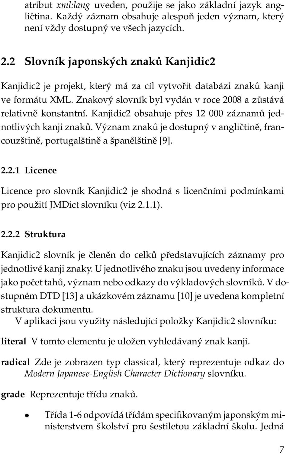 Kanjidic2 obsahuje přes 12 000 záznamů jednotlivých kanji znaků. Význam znaků je dostupný v angličtině, francouzštině, portugalštině a španělštině [9]. 2.2.1 Licence Licence pro slovník Kanjidic2 je shodná s licenčními podmínkami pro použití JMDict slovníku (viz 2.