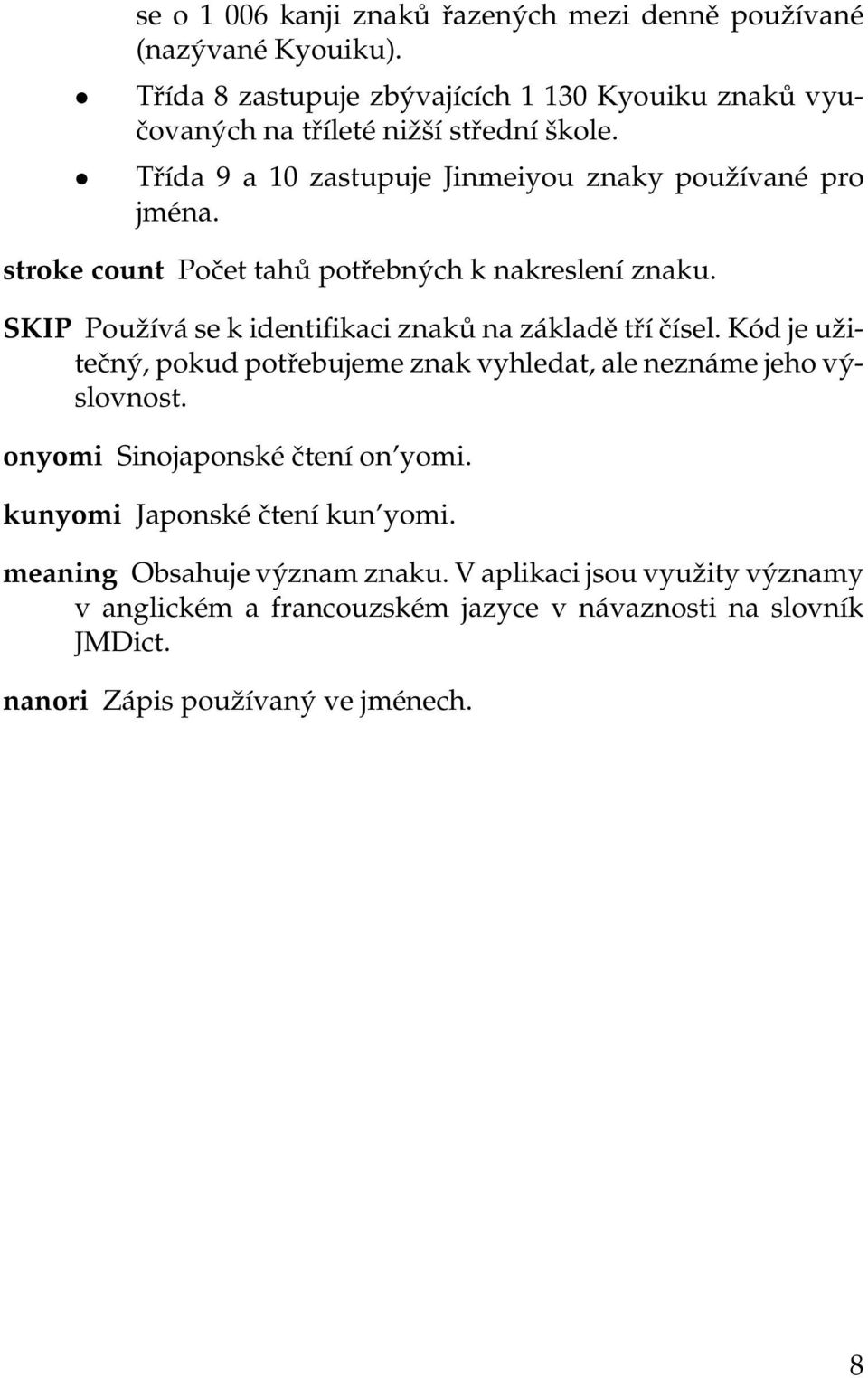 stroke count Počet tahů potřebných k nakreslení znaku. SKIP Používá se k identifikaci znaků na základě tří čísel.