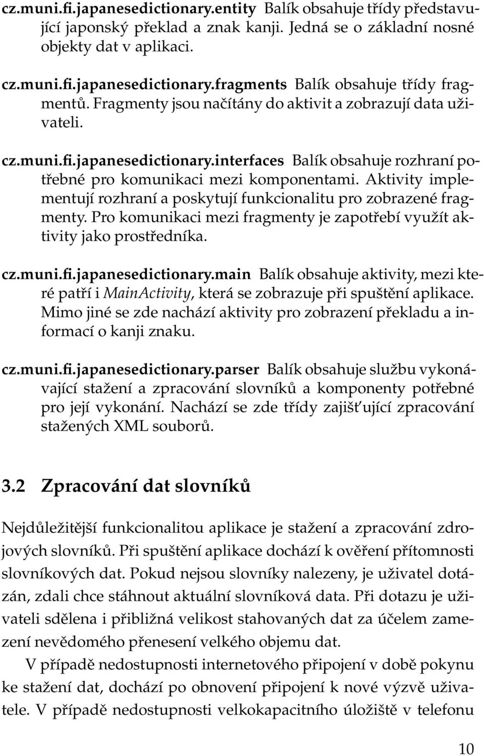 Aktivity implementují rozhraní a poskytují funkcionalitu pro zobrazené fragmenty. Pro komunikaci mezi fragmenty je zapotřebí využít aktivity jako prostředníka. cz.muni.fi.japanesedictionary.