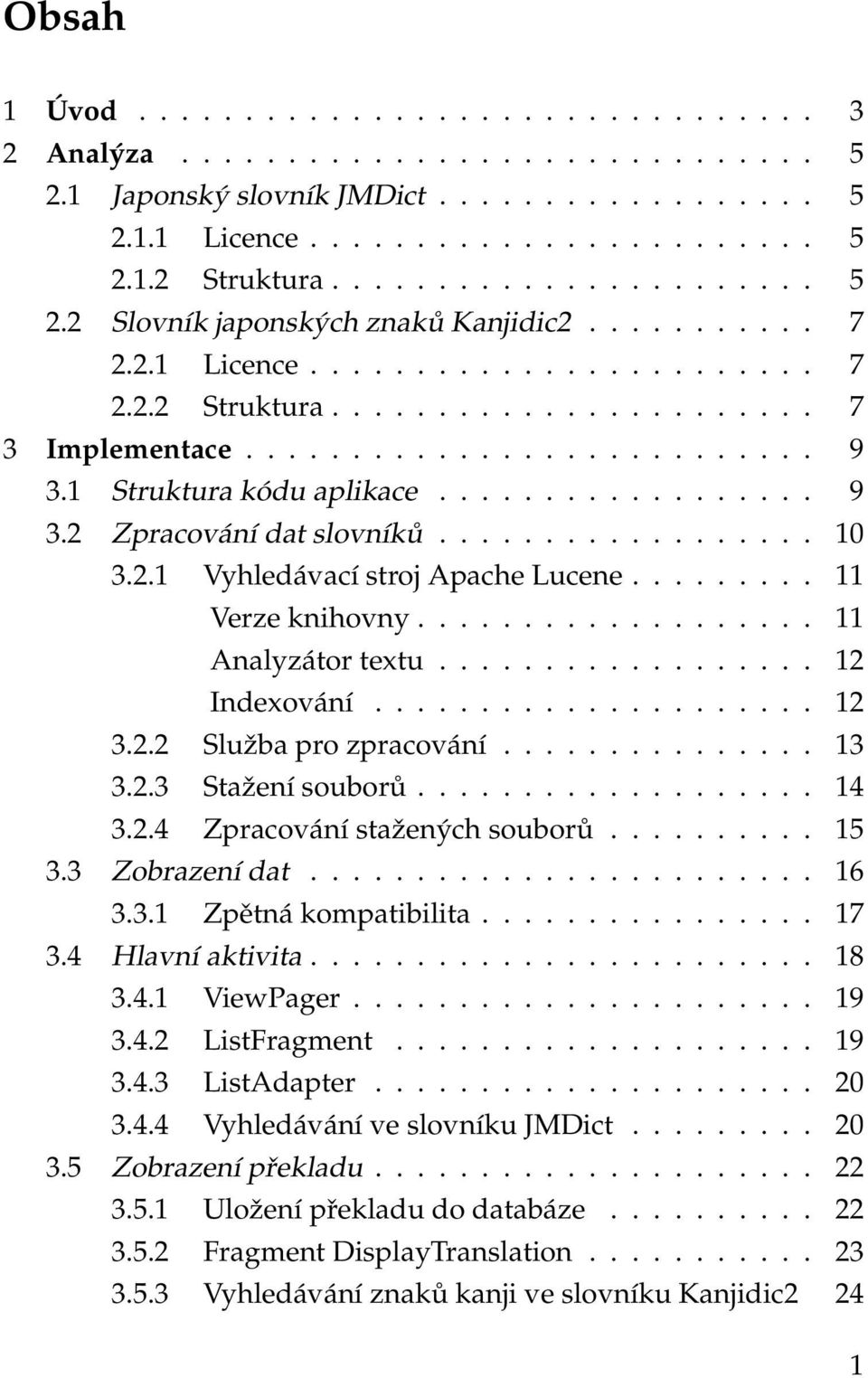 ................. 10 3.2.1 Vyhledávací stroj Apache Lucene......... 11 Verze knihovny................... 11 Analyzátor textu.................. 12 Indexování..................... 12 3.2.2 Služba pro zpracování.