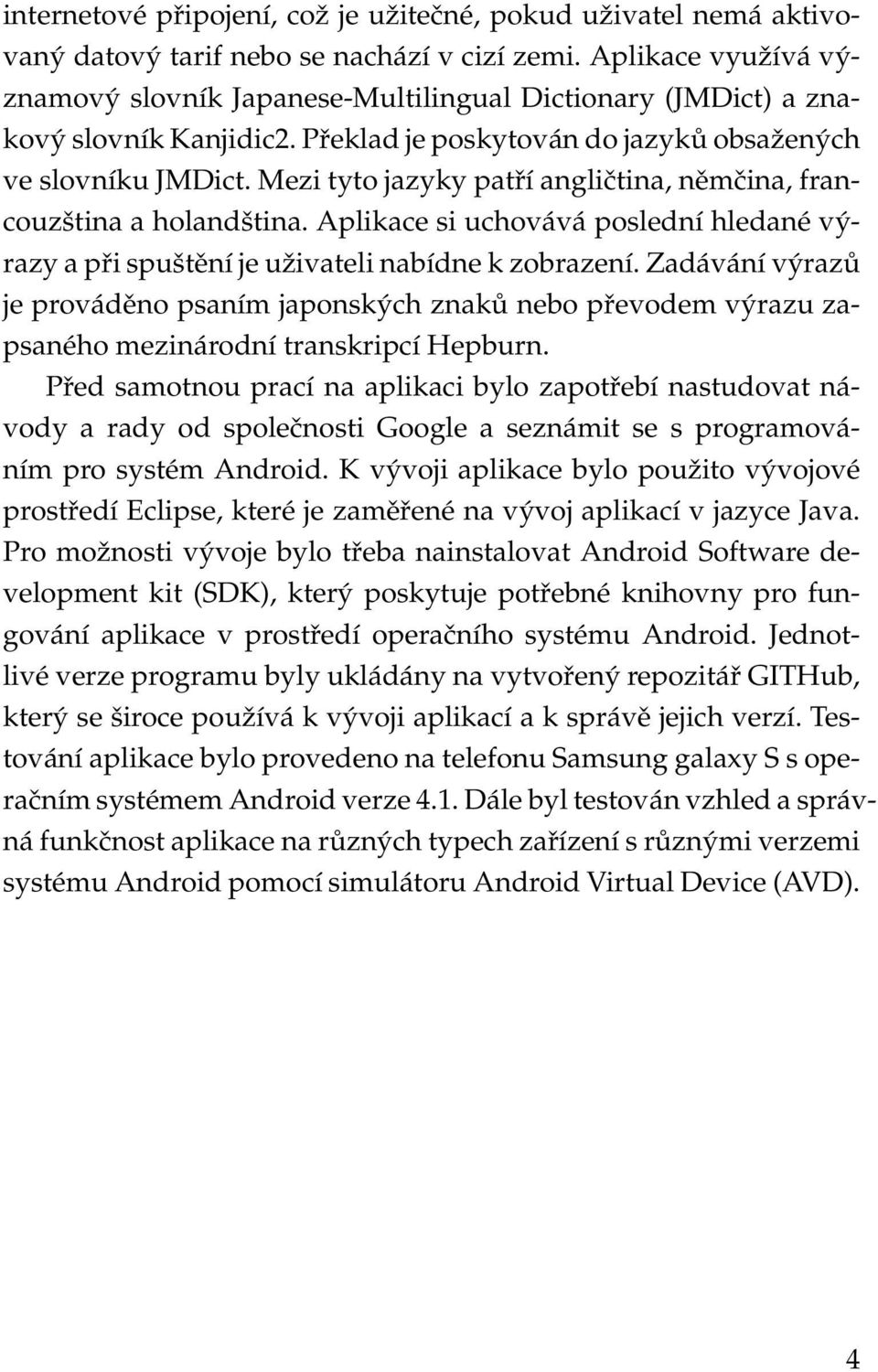 Mezi tyto jazyky patří angličtina, němčina, francouzština a holandština. Aplikace si uchovává poslední hledané výrazy a při spuštění je uživateli nabídne k zobrazení.