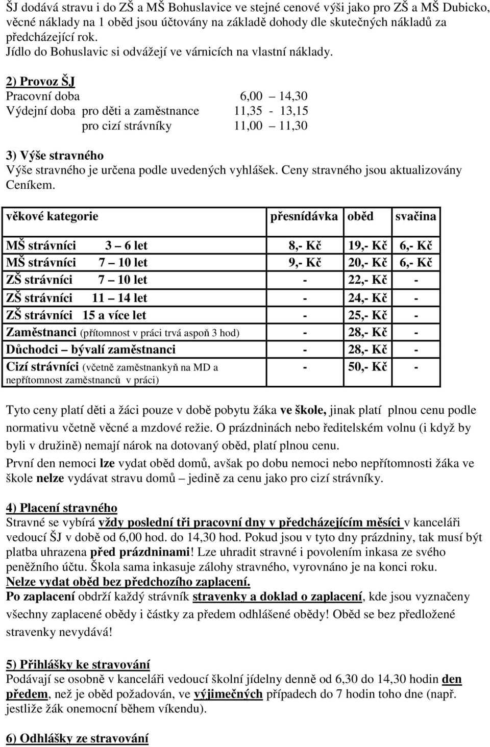 2) Provoz ŠJ Pracovní doba 6,00 14,30 Výdejní doba pro děti a zaměstnance 11,35-13,15 pro cizí strávníky 11,00 11,30 3) Výše stravného Výše stravného je určena podle uvedených vyhlášek.