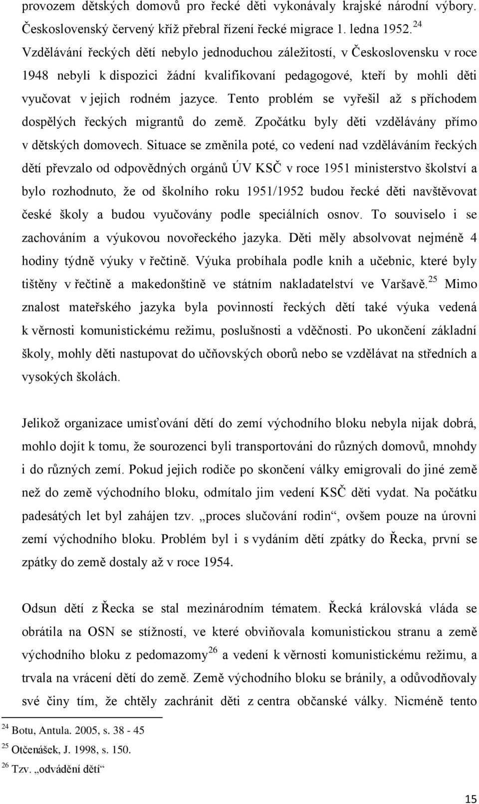 Tento problém se vyřešil až s příchodem dospělých řeckých migrantů do země. Zpočátku byly děti vzdělávány přímo v dětských domovech.