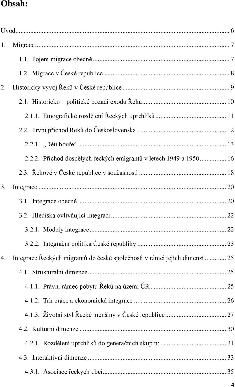 .. 18 3. Integrace... 20 3.1. Integrace obecně... 20 3.2. Hlediska ovlivňující integraci... 22 3.2.1. Modely integrace... 22 3.2.2. Integrační politika České republiky... 23 4.