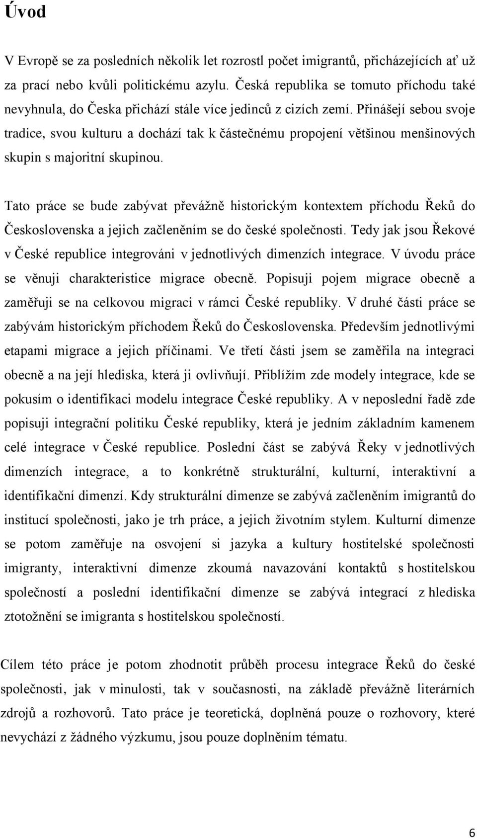 Přinášejí sebou svoje tradice, svou kulturu a dochází tak k částečnému propojení většinou menšinových skupin s majoritní skupinou.