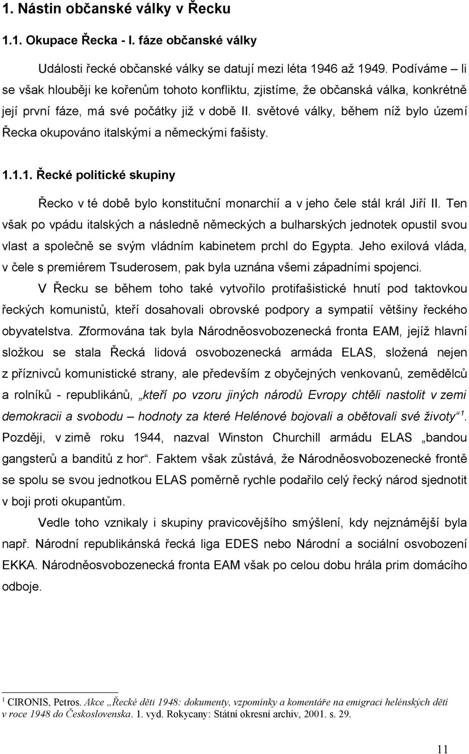 světové války, během níž bylo území Řecka okupováno italskými a německými fašisty. 1.1.1. Řecké politické skupiny Řecko v té době bylo konstituční monarchií a v jeho čele stál král Jiří II.