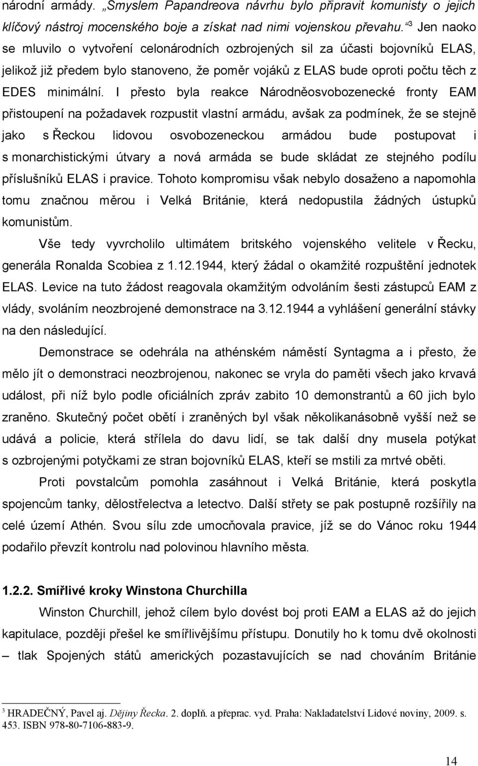 I přesto byla reakce Národněosvobozenecké fronty EAM přistoupení na požadavek rozpustit vlastní armádu, avšak za podmínek, že se stejně jako s Řeckou lidovou osvobozeneckou armádou bude postupovat i