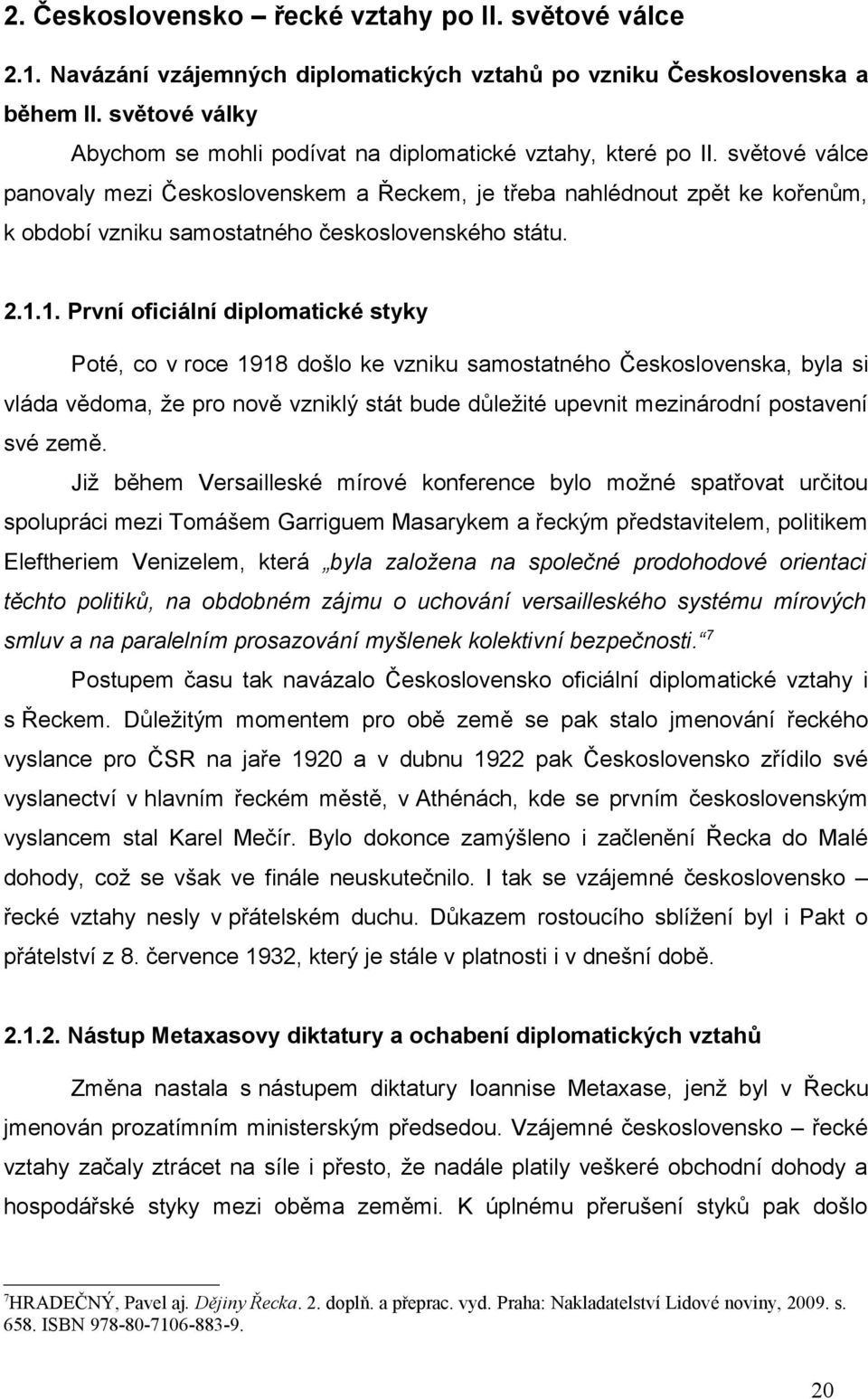 světové válce panovaly mezi Československem a Řeckem, je třeba nahlédnout zpět ke kořenům, k období vzniku samostatného československého státu. 2.1.