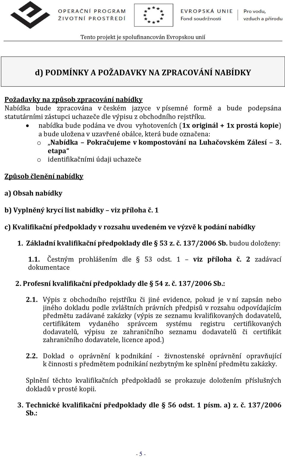 nabídka bude podána ve dvou vyhotoveních (1x originál + 1x prostá kopie) a bude uložena v uzavřené obálce, která bude označena: o Nabídka Pokračujeme v kompostování na Luhačovském Zálesí 3.