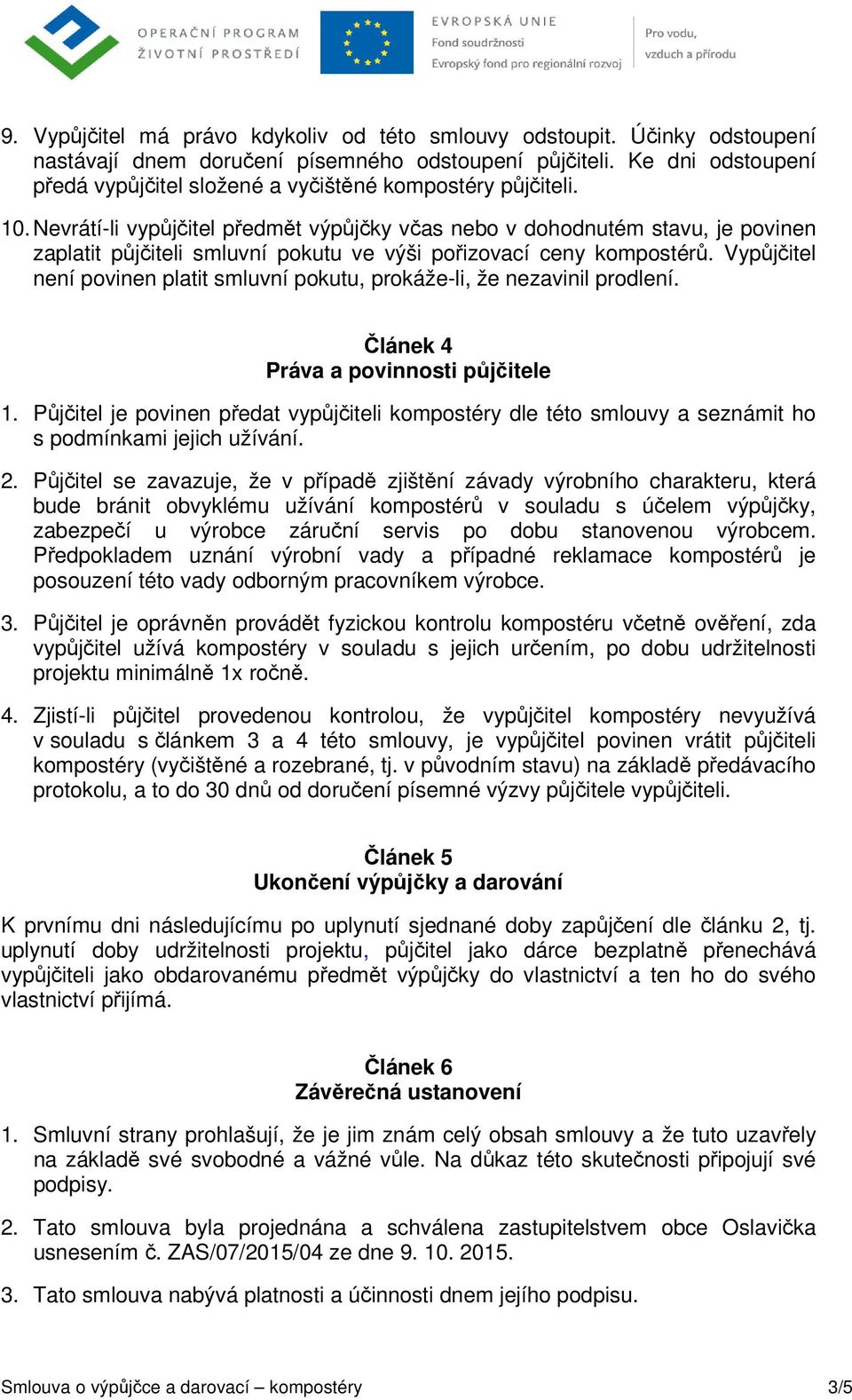 Nevrátí-li vypůjčitel předmět výpůjčky včas nebo v dohodnutém stavu, je povinen zaplatit půjčiteli smluvní pokutu ve výši pořizovací ceny kompostérů.