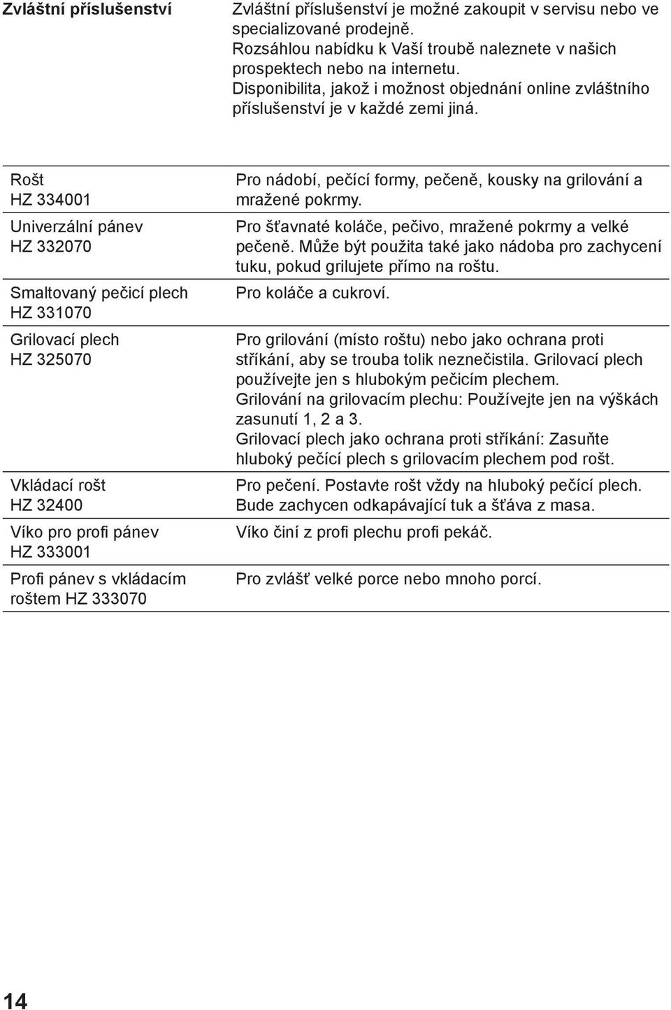 Rošt HZ 334001 Univerzální pánev HZ 332070 Smaltovaný pečicí plech HZ 331070 Grilovací plech HZ 325070 Vkládací rošt HZ 32400 Víko pro profi pánev HZ 333001 Profi pánev s vkládacím roštem HZ 333070