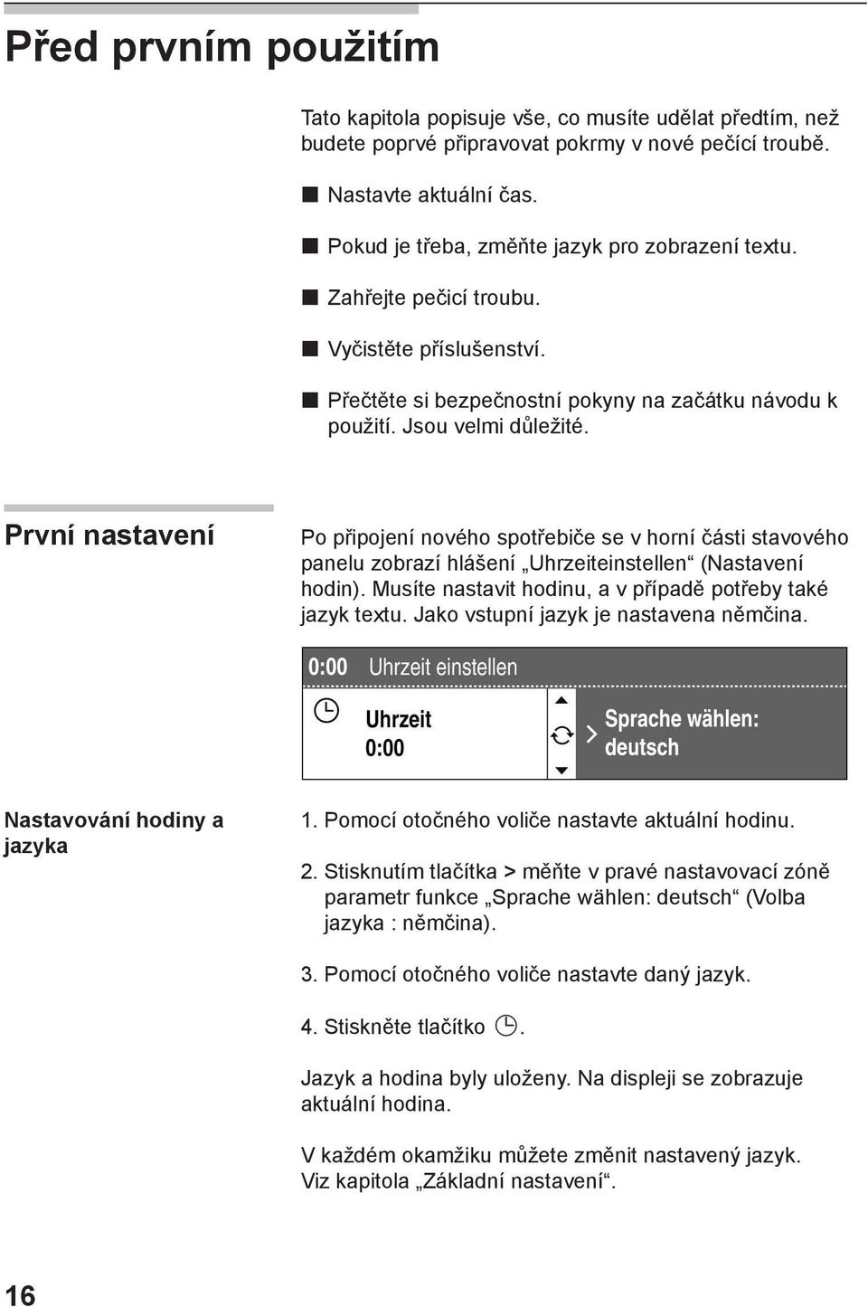 První nastavení Po připojení nového spotřebiče se v horní části stavového panelu zobrazí hlášení Uhrzeiteinstellen (Nastavení hodin). Musíte nastavit hodinu, a v případě potřeby také jazyk textu.