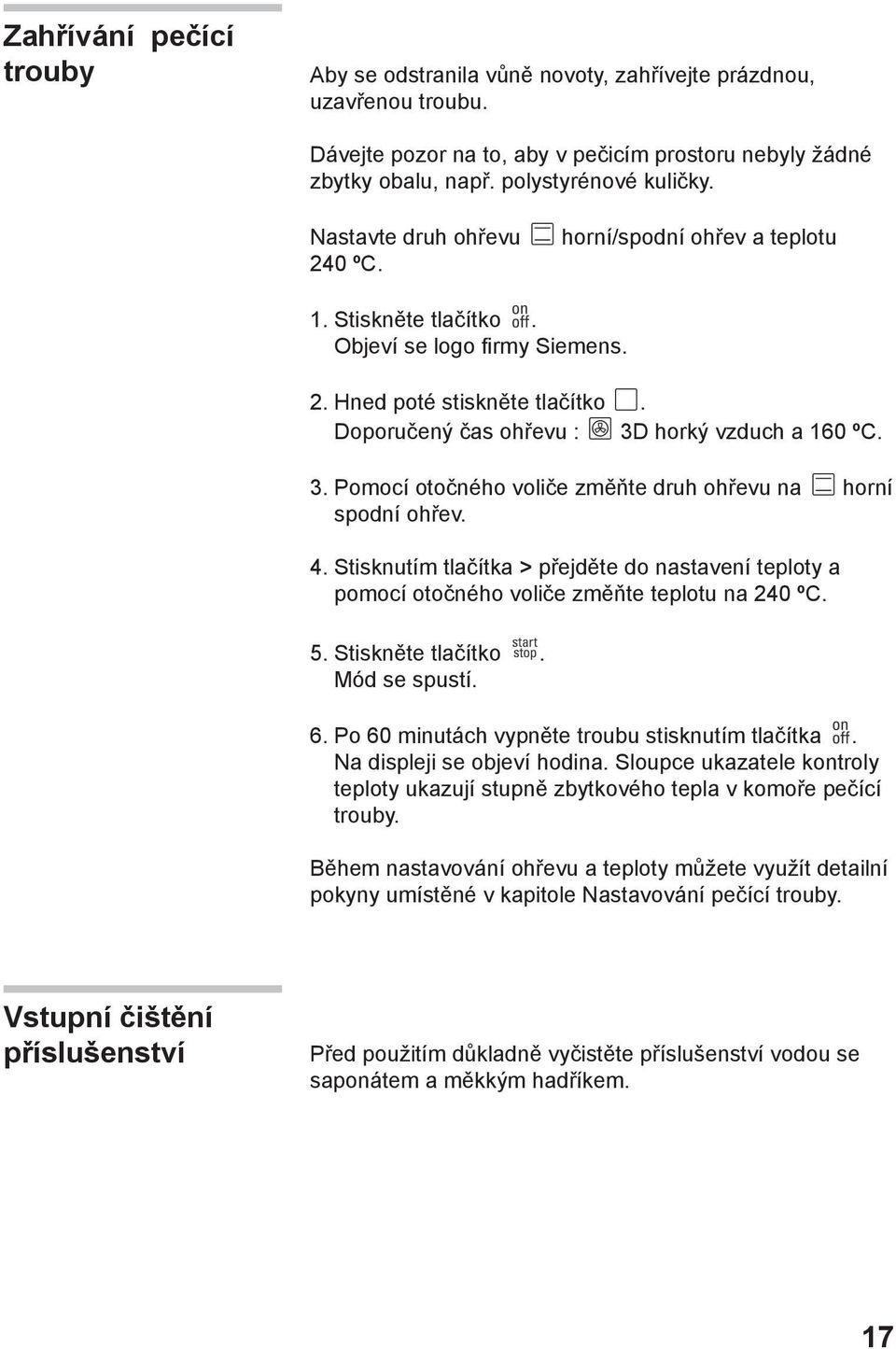 horký vzduch a 160 ºC. 3. Pomocí otočného voliče změňte druh ohřevu na horní spodní ohřev. 4. Stisknutím tlačítka > přejděte do nastavení teploty a pomocí otočného voliče změňte teplotu na 240 ºC. 5.