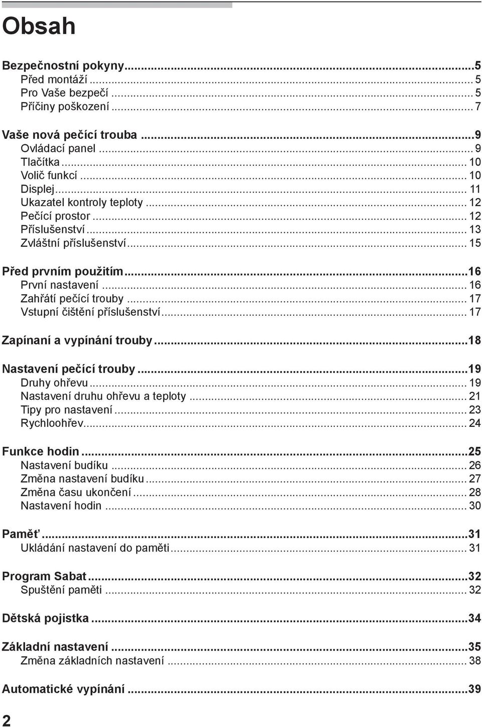 .. 17 Vstupní čištění příslušenství... 17 Zapínaní a vypínání trouby...18 Nastavení pečící trouby...19 Druhy ohřevu... 19 Nastavení druhu ohřevu a teploty... 21 Tipy pro nastavení... 23 Rychloohřev.