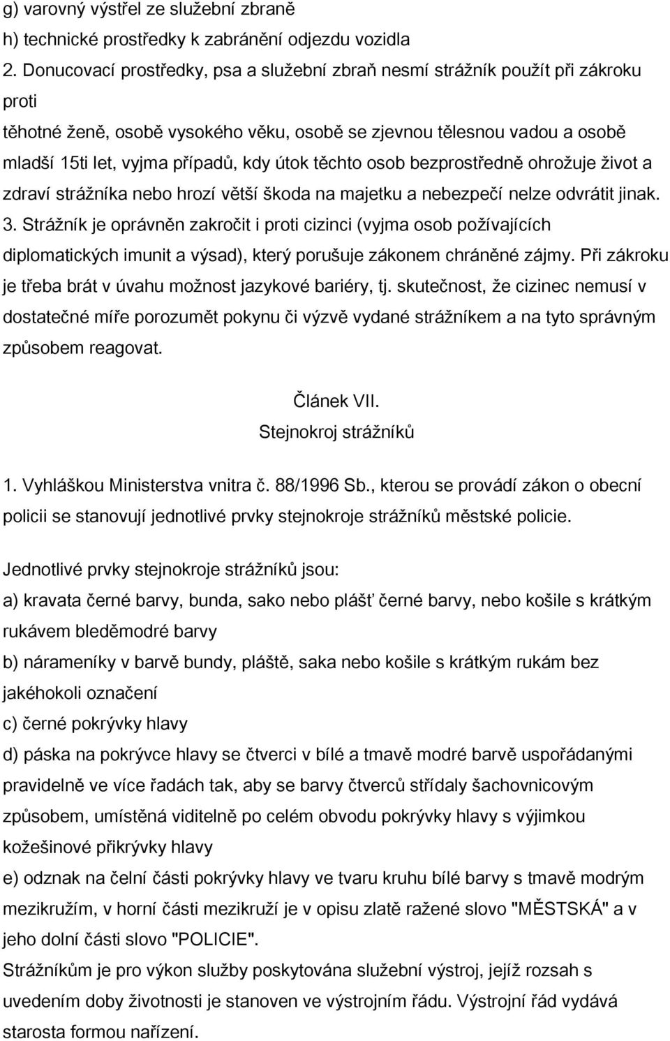 těchto osob bezprostředně ohrožuje život a zdraví strážníka nebo hrozí větší škoda na majetku a nebezpečí nelze odvrátit jinak. 3.