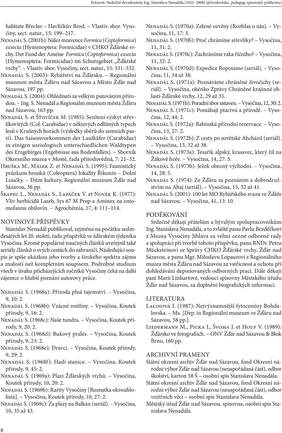 Der Fund der Ameise Formica (Coptoformica) exsecta (Hymenoptera: Formicidae) im Schutzgebiet Žďárské vrchy. Vlastiv. sbor. Vysočiny, sect. natur., 15: 331 332. Nenadál S. (2003): Rybářství na Žďársku.