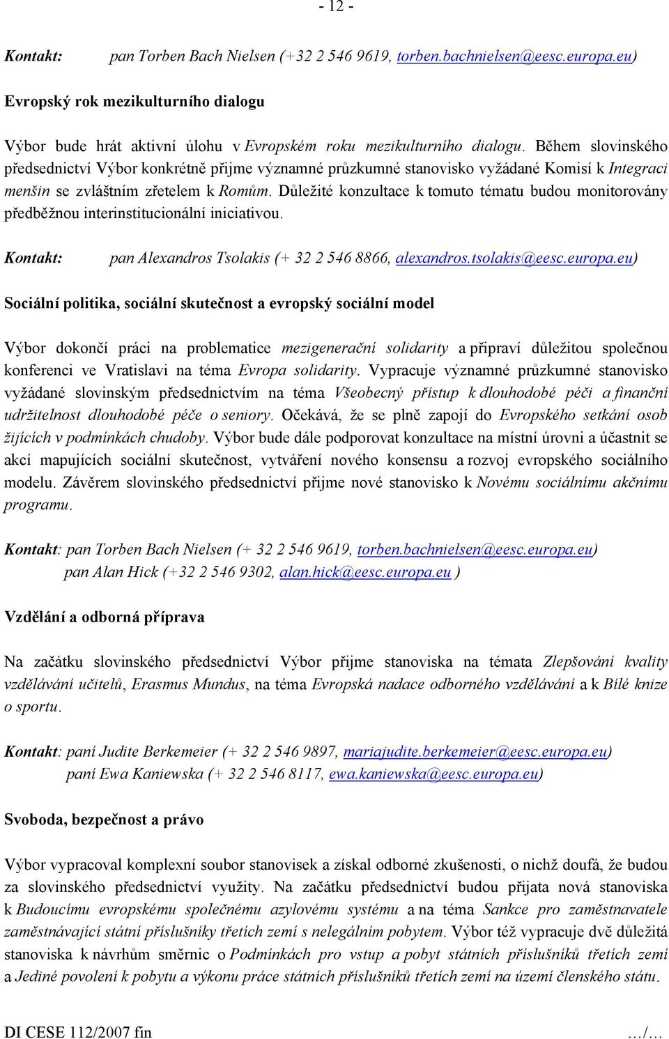 Důležité konzultace k tomuto tématu budou monitorovány předběžnou interinstitucionální iniciativou. Kontakt: pan Alexandros Tsolakis (+ 32 2 546 8866, alexandros.tsolakis@eesc.europa.