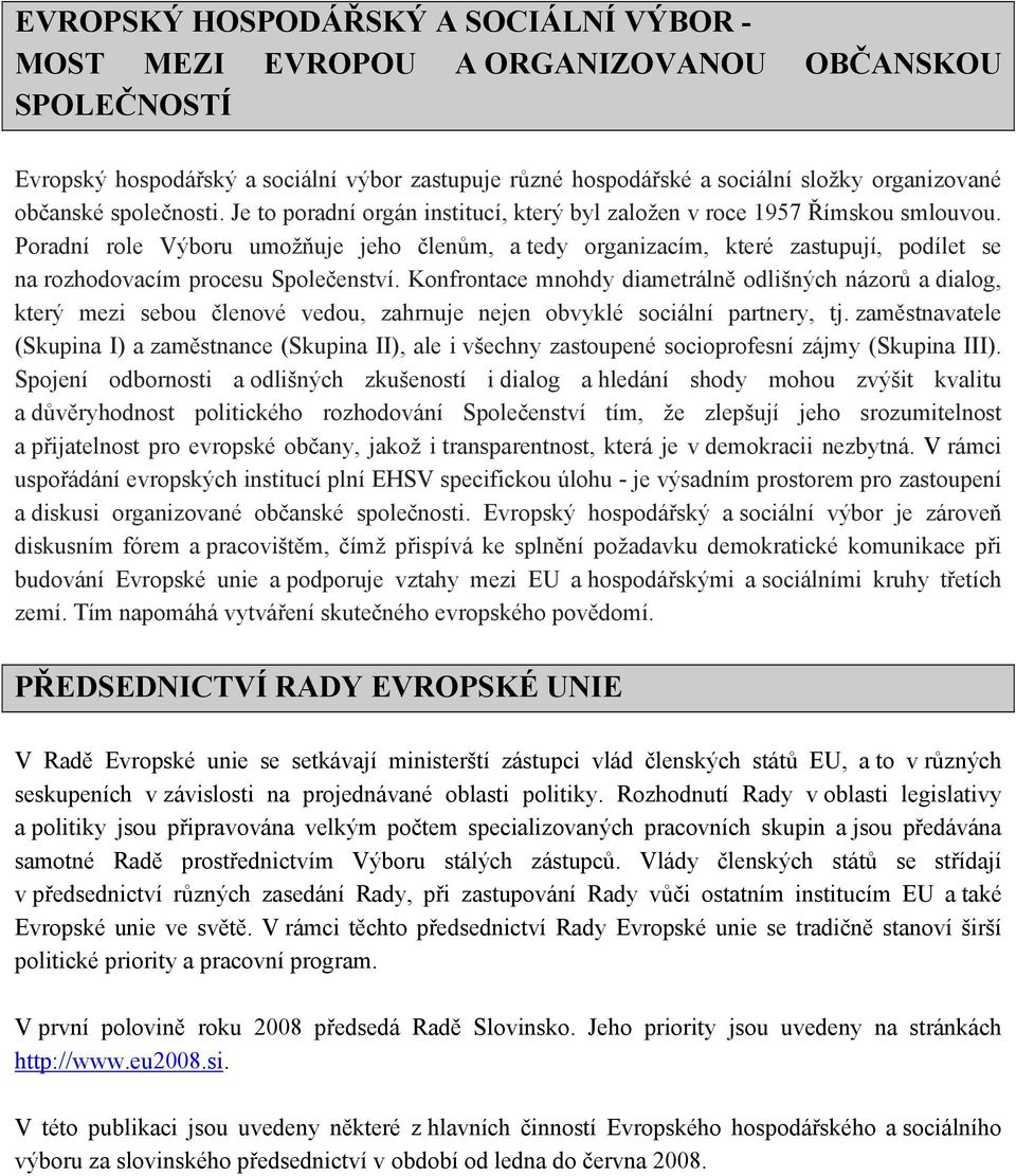 Poradní role Výboru umožňuje jeho členům, a tedy organizacím, které zastupují, podílet se na rozhodovacím procesu Společenství.