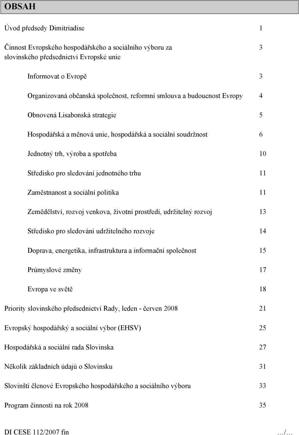 11 Zaměstnanost a sociální politika 11 Zemědělství, rozvoj venkova, životní prostředí, udržitelný rozvoj 13 Středisko pro sledování udržitelného rozvoje 14 Doprava, energetika, infrastruktura a