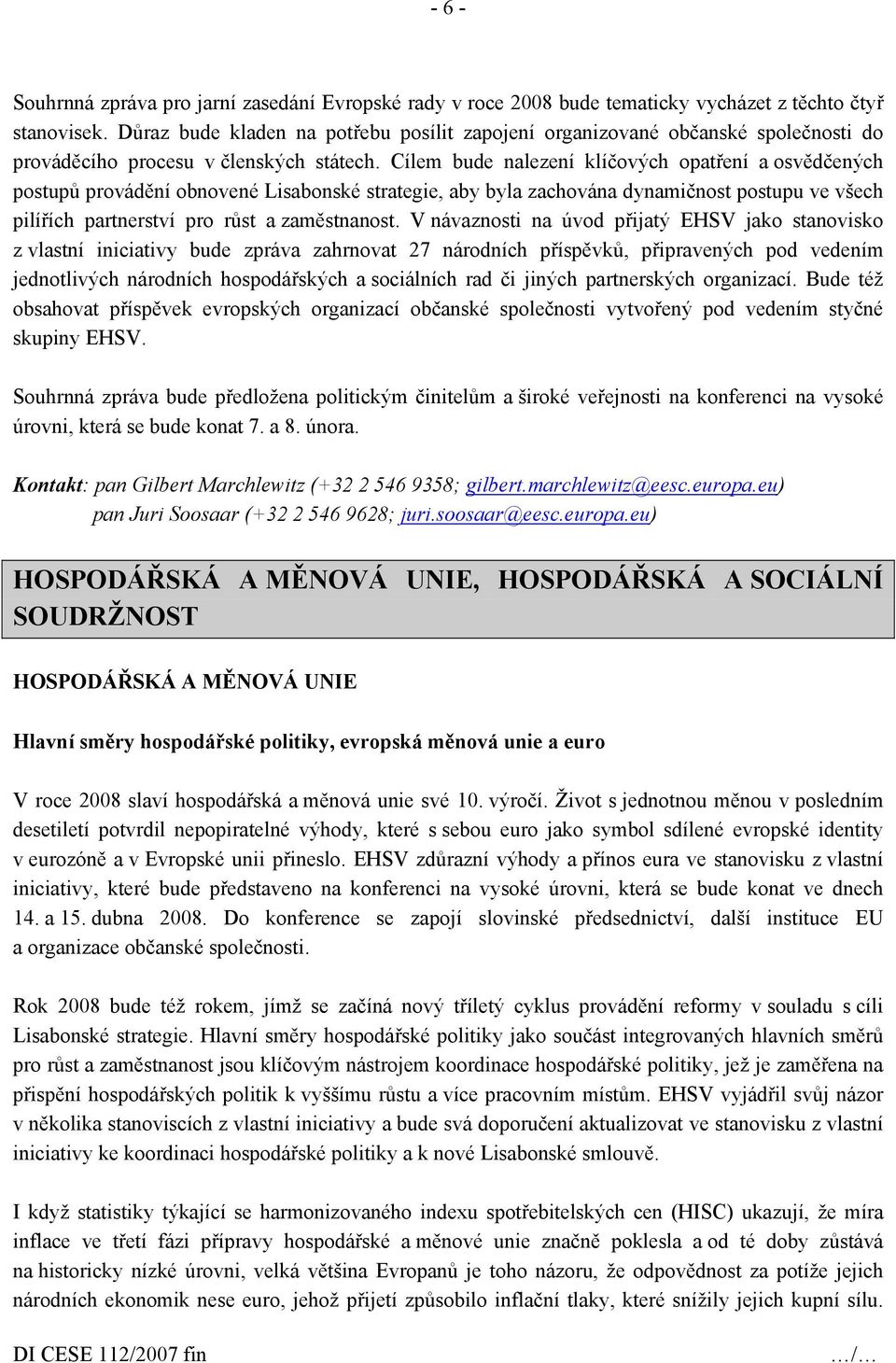 Cílem bude nalezení klíčových opatření a osvědčených postupů provádění obnovené Lisabonské strategie, aby byla zachována dynamičnost postupu ve všech pilířích partnerství pro růst a zaměstnanost.