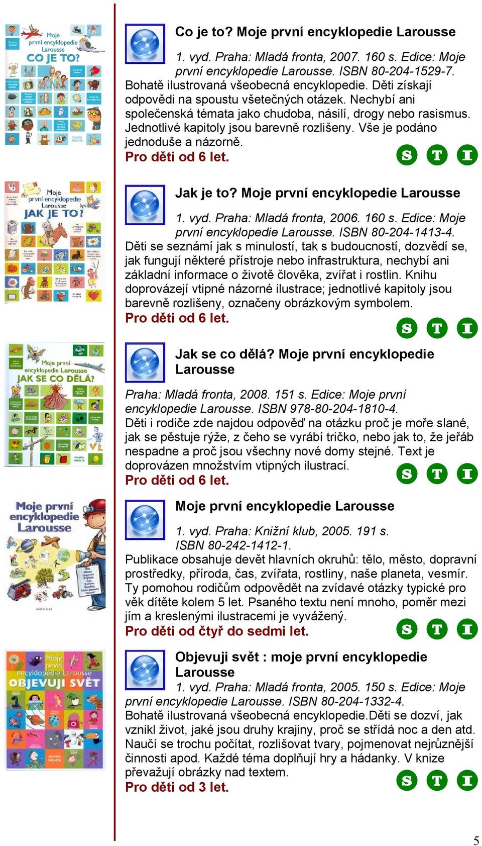 Vše je podáno jednoduše a názorně. Pro děti od 6 let. Jak je to? Moje první encyklopedie Larousse 1. vyd. Praha: Mladá fronta, 2006. 160 s. Edice: Moje první encyklopedie Larousse. ISBN 80-204-1413-4.