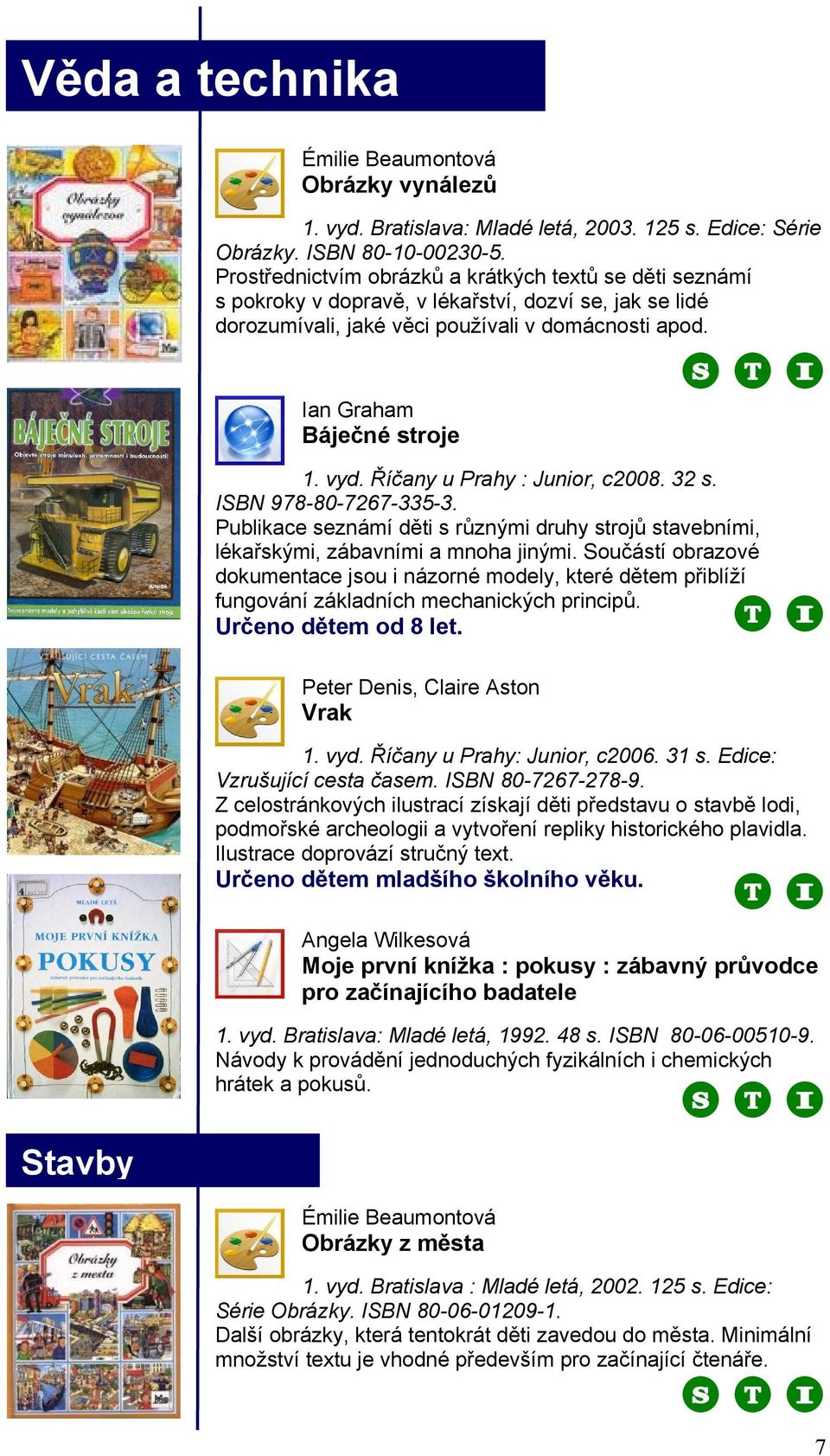 Říčany u Prahy : Junior, c2008. 32 s. ISBN 978-80-7267-335-3. Publikace seznámí děti s různými druhy strojů stavebními, lékařskými, zábavními a mnoha jinými.