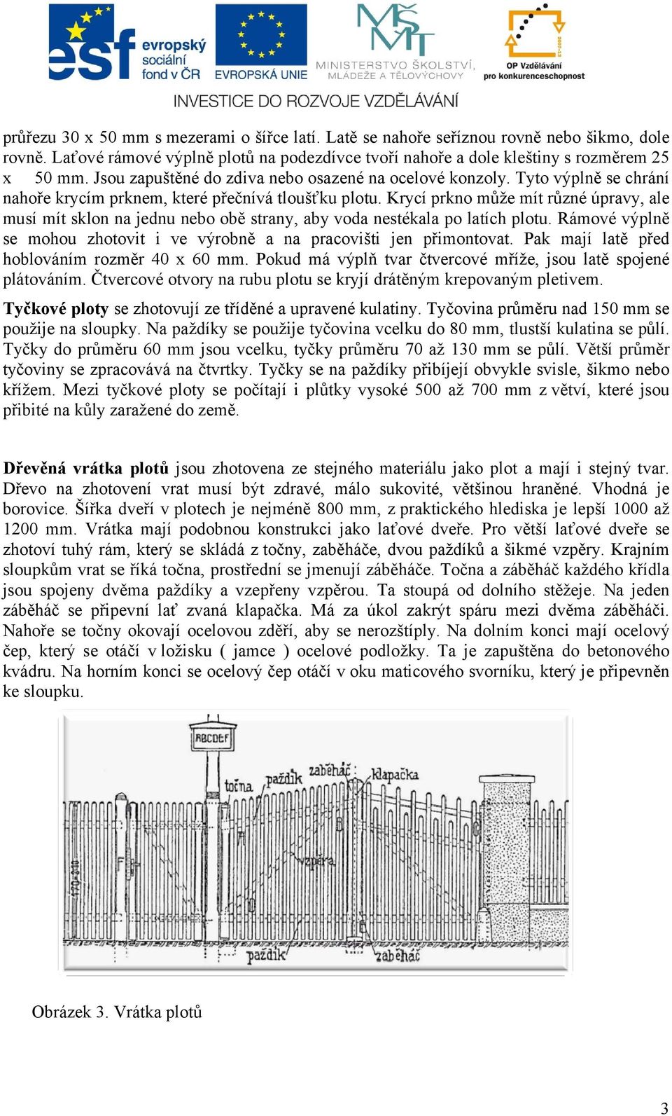 Krycí prkno může mít různé úpravy, ale musí mít sklon na jednu nebo obě strany, aby voda nestékala po latích plotu. Rámové výplně se mohou zhotovit i ve výrobně a na pracovišti jen přimontovat.