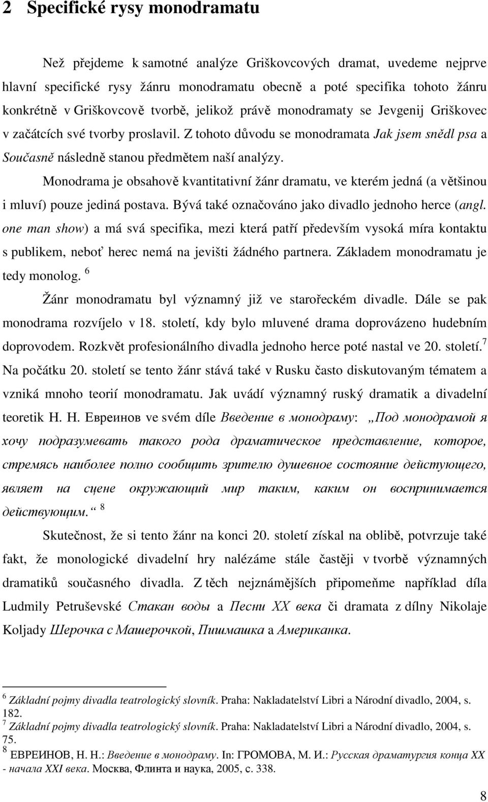 Z tohoto důvodu se monodramata Jak jsem snědl psa a Současně následně stanou předmětem naší analýzy.